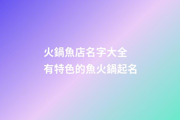 火鍋魚店名字大全 有特色的魚火鍋起名-第1張-店鋪起名-玄機派